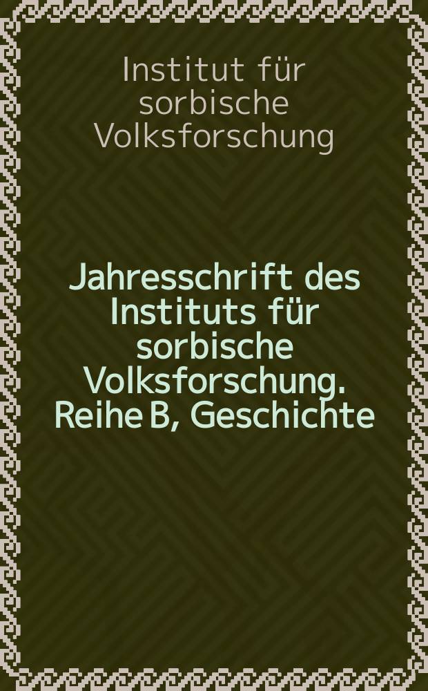 Jahresschrift des Instituts f&uuml;r sorbische Volksforschung. Reihe B, Geschichte