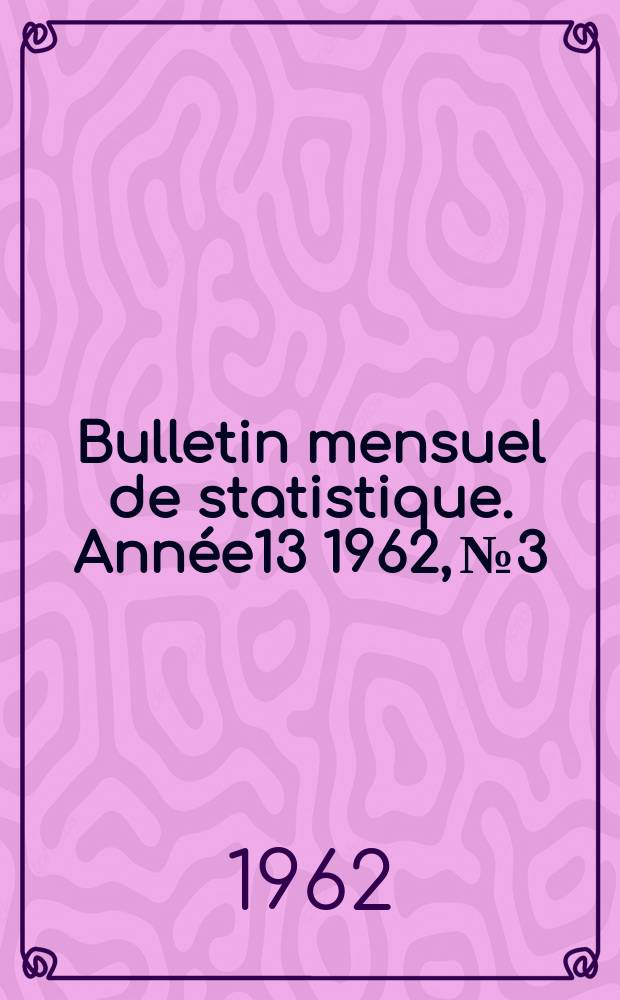 Bulletin mensuel de statistique. Ann&eacute;e13 1962, №3