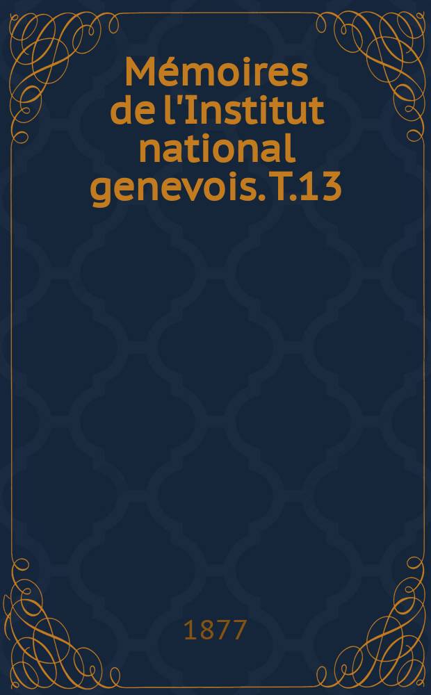 M&eacute;moires de l'Institut national genevois. T.13 : 1869/1877