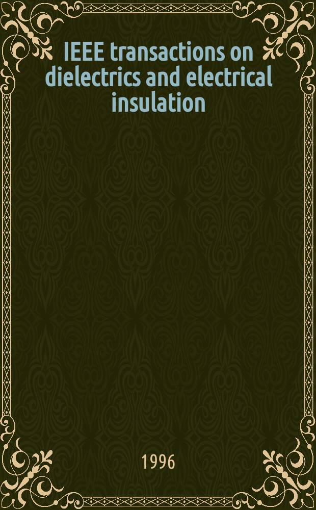 IEEE transactions on dielectrics and electrical insulation : A publ. of the IEEE dielectrics and electrical insulation soc. Vol.3, №6