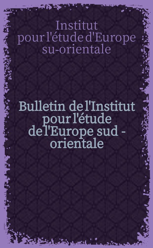 Bulletin de l'Institut pour l'&eacute;tude de l'Europe sud - orientale