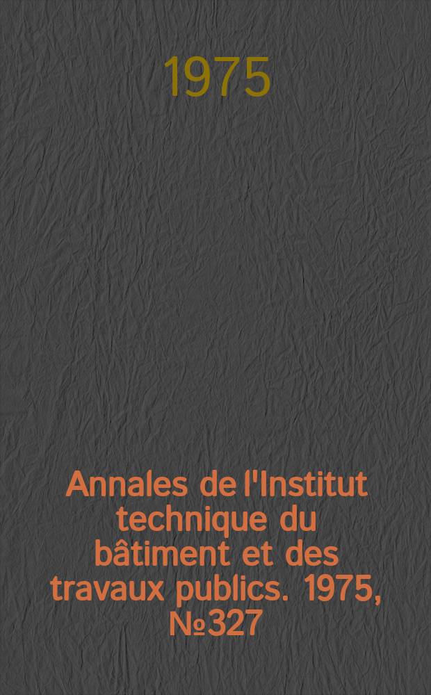 Annales de l'Institut technique du bâtiment et des travaux publics. 1975, №327