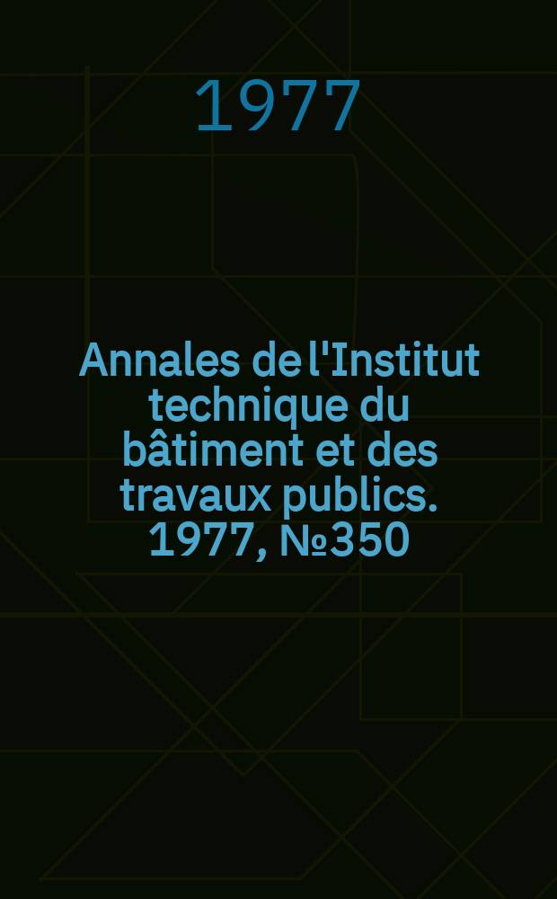 Annales de l'Institut technique du bâtiment et des travaux publics. 1977, №350