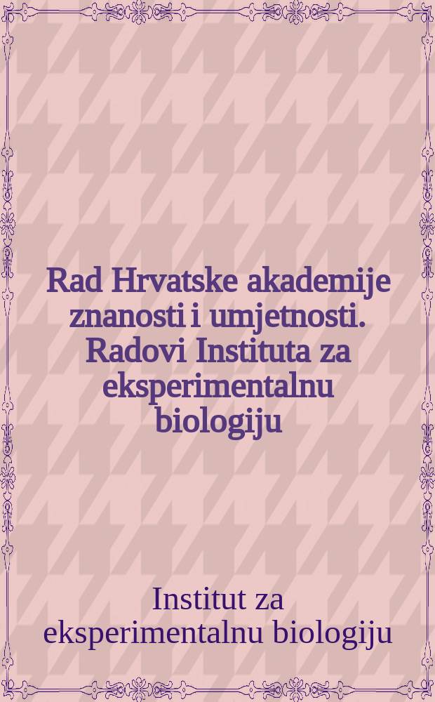 Rad Hrvatske akademije znanosti i umjetnosti. Radovi Instituta za eksperimentalnu biologiju