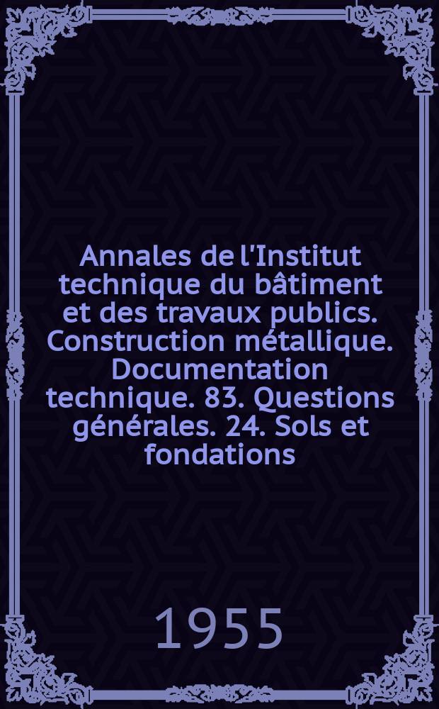 Annales de l'Institut technique du bâtiment et des travaux publics. Construction métallique. Documentation technique. 83. Questions générales. 24. Sols et fondations. 18. Technique générale de la construction. 15. Travaux publics. 32