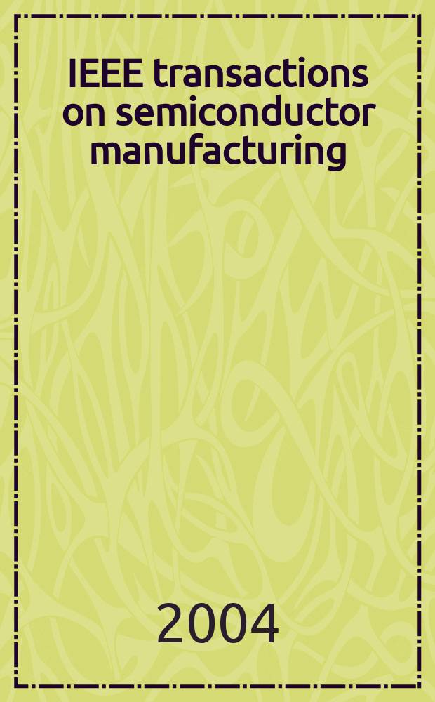 IEEE transactions on semiconductor manufacturing : A publ. of the IEEE components, hybrids, a. manufacturing technology soc., the IEEE electron devices soc., the IEEE reliability soc., the IEEE solid-state circuits council. Vol.17, №2