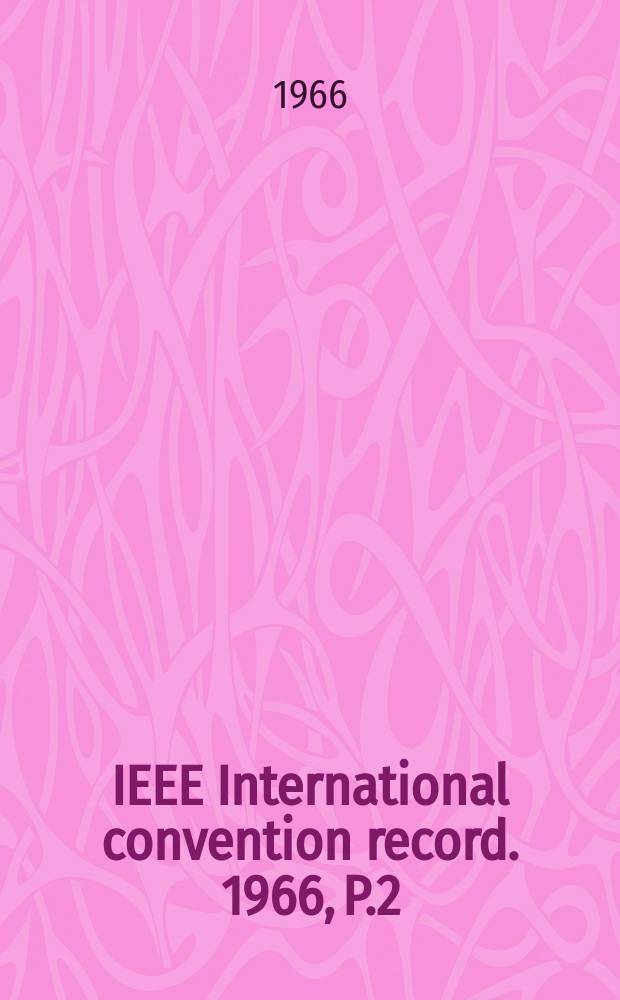 IEEE International convention record. 1966, P.2 : (Radio communication; broadcasting; audio)
