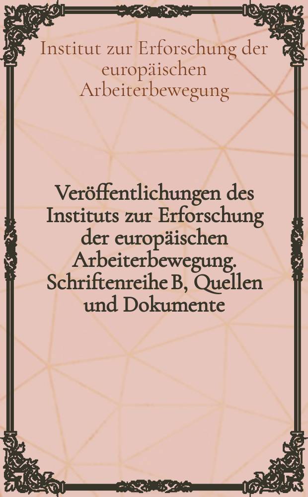 Veröffentlichungen des Instituts zur Erforschung der europäischen Arbeiterbewegung. Schriftenreihe B, Quellen und Dokumente