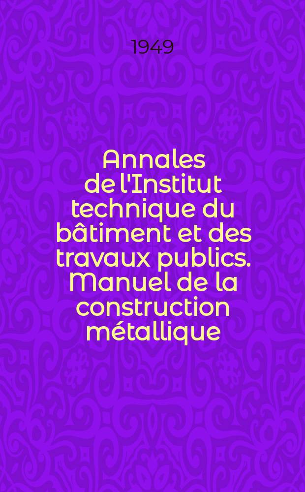 Annales de l'Institut technique du bâtiment et des travaux publics. Manuel de la construction métallique