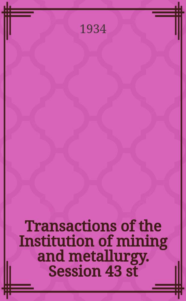 Transactions of the Institution of mining and metallurgy. Session 43 st : 1933/1934