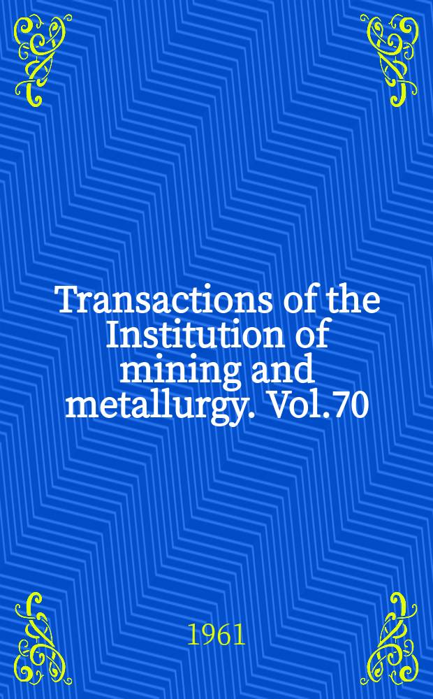 Transactions of the Institution of mining and metallurgy. Vol.70 : 1960/1961