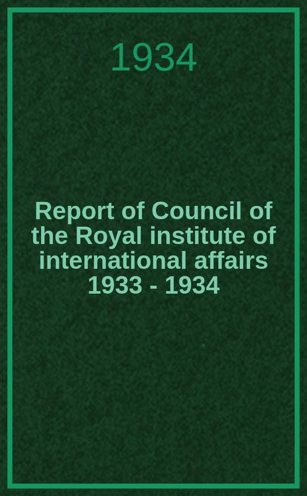 Report of Council of the Royal institute of international affairs 1933 - 1934 : Annual general meeting of the Institute 15 th. 1933-1934 : 15th meeting 6/XI 1934