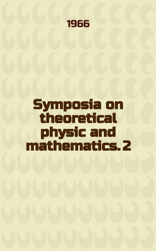 Symposia on theoretical physic and mathematics. 2