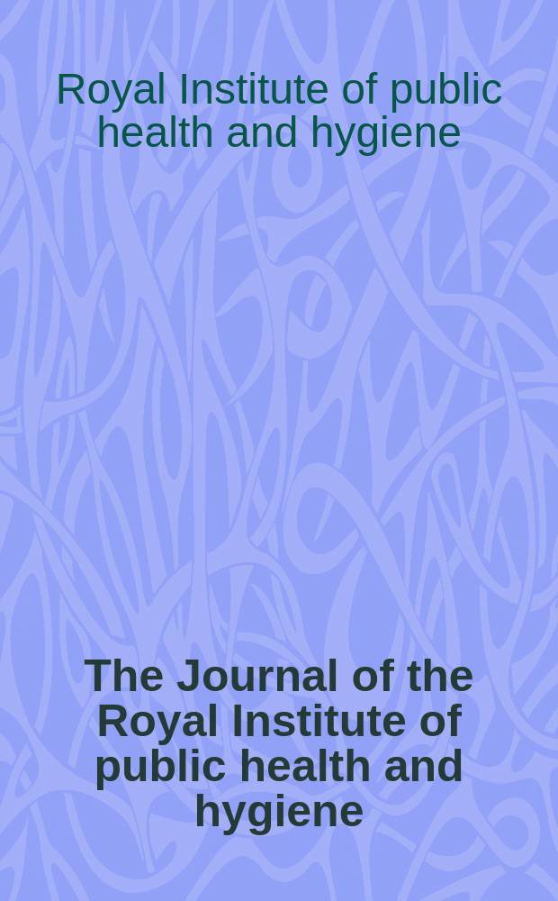 The Journal of the Royal Institute of public health and hygiene : Incorporating the Journal of state medicine & the Journal of the Institute of hygiene
