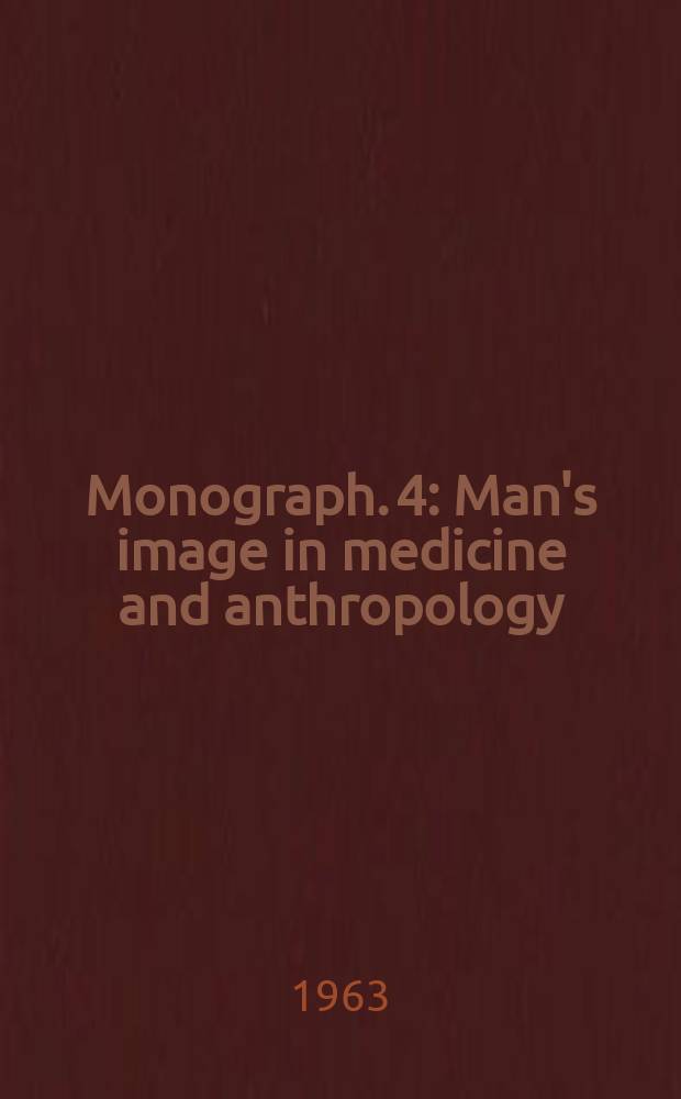 Monograph. 4 : Man's image in medicine and anthropology