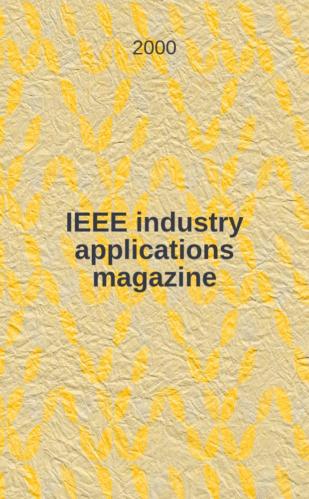 IEEE industry applications magazine : Advancing the practice of electrical a. electronics engineering in industry A publ. of the IEEE Industry applications soc. Vol.6, №6