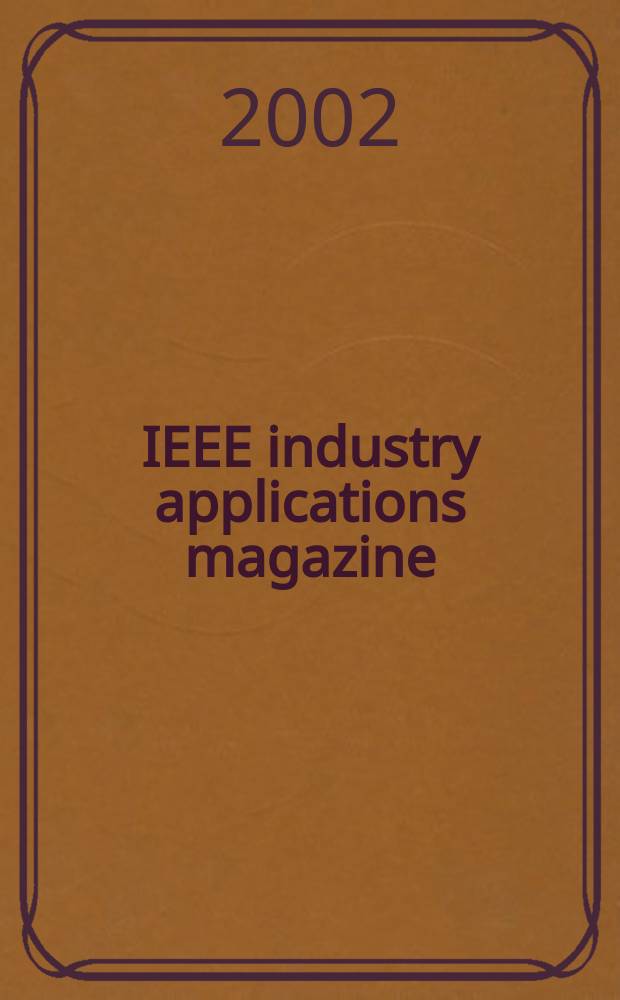 IEEE industry applications magazine : Advancing the practice of electrical a. electronics engineering in industry A publ. of the IEEE Industry applications soc. Vol.8, №3