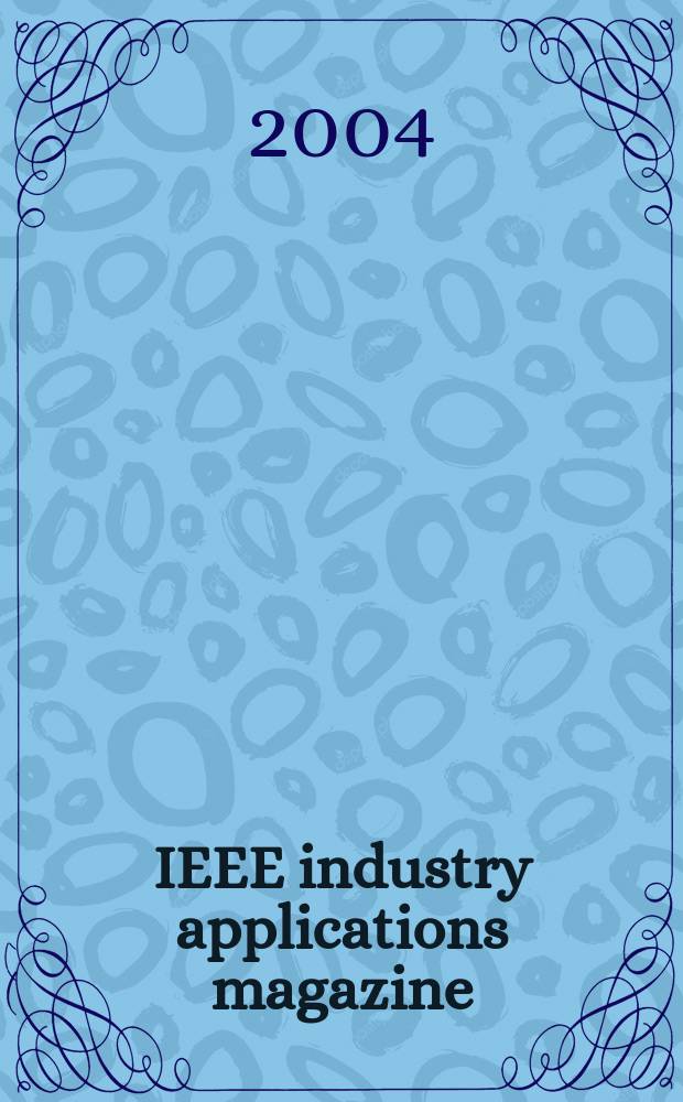 IEEE industry applications magazine : Advancing the practice of electrical a. electronics engineering in industry A publ. of the IEEE Industry applications soc. Vol.10, №6