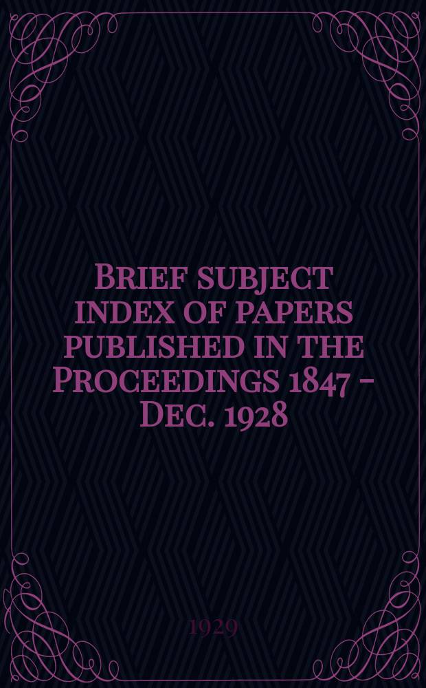 Brief subject index of papers published in the Proceedings 1847 - Dec. 1928