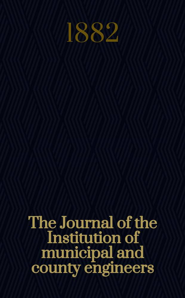 The Journal of the Institution of municipal and county engineers : Founded 1873. Vol.8 : 1881/1882