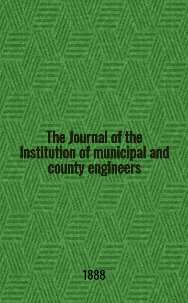 The Journal of the Institution of municipal and county engineers : Founded 1873. Vol.14 : 1887/1888