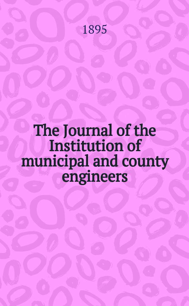 The Journal of the Institution of municipal and county engineers : Founded 1873. Vol.21 : 1894/1895