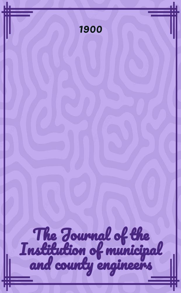 The Journal of the Institution of municipal and county engineers : Founded 1873. Vol.26 : 1899/1900