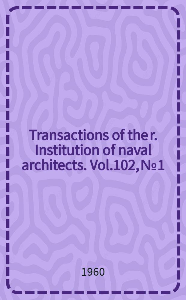 Transactions of the r. Institution of naval architects. Vol.102, №1