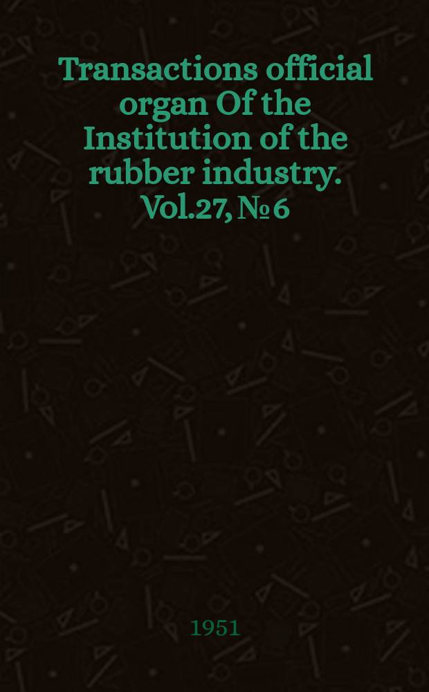 Transactions official organ Of the Institution of the rubber industry. Vol.27, №6 : Modern methods of studying rubber properties