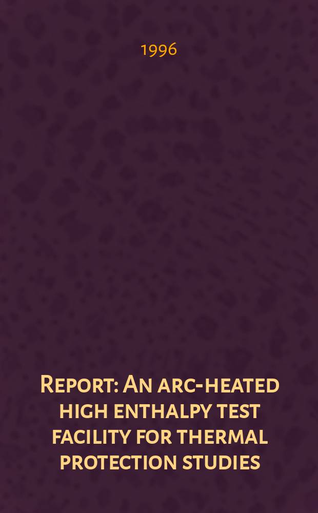 Report : An arc-heated high enthalpy test facility for thermal protection studies
