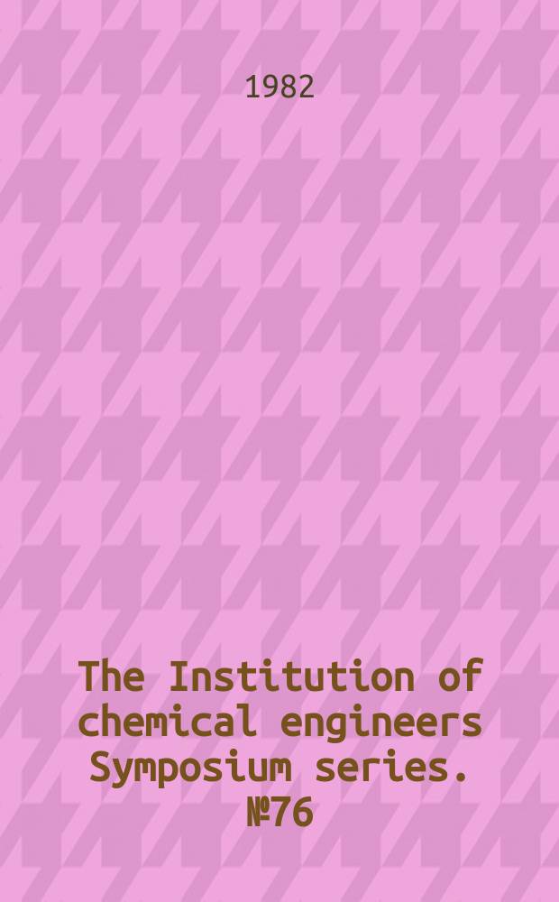 The Institution of chemical engineers Symposium series. №76 : Design '82