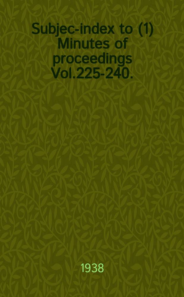 Subject- index to (1) Minutes of proceedings Vol.225-240. (2) Selected engineering papers Nos.57-180