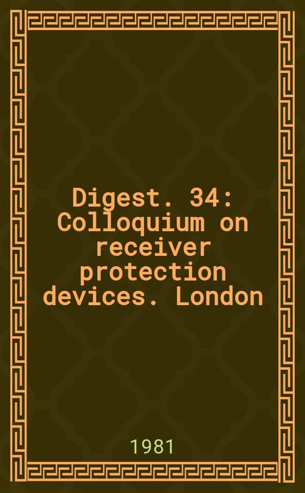Digest. 34 : Colloquium on receiver protection devices. London