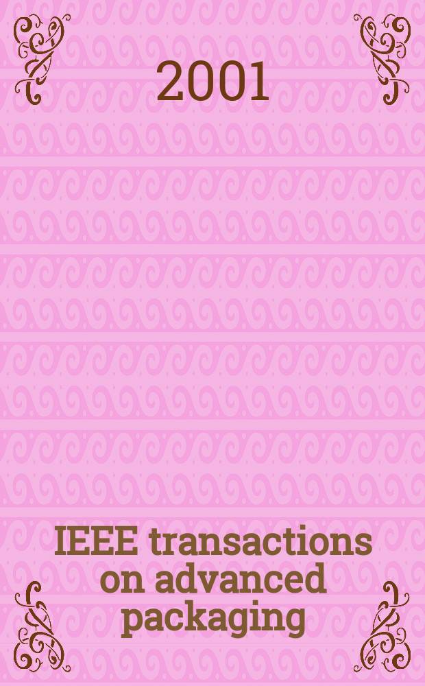 IEEE transactions on advanced packaging : A publ. of the IEEE components, packaging a. manufacturing technology soc. a. the Lasers and electro-optics soc. Vol.24, №3