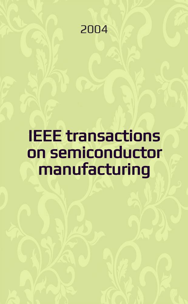 IEEE transactions on semiconductor manufacturing : A publ. of the IEEE components, hybrids, a. manufacturing technology soc., the IEEE electron devices soc., the IEEE reliability soc., the IEEE solid-state circuits council. Vol.17, №4