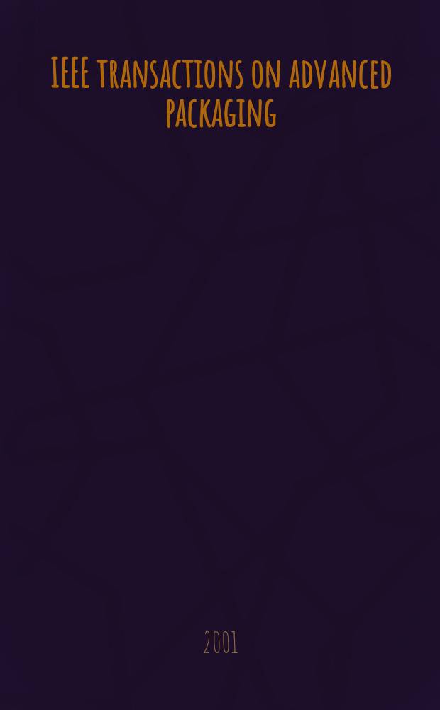 IEEE transactions on advanced packaging : A publ. of the IEEE components, packaging a. manufacturing technology soc. a. the Lasers and electro-optics soc. Vol.24, №1