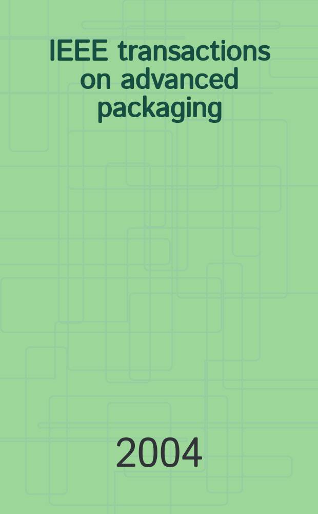 IEEE transactions on advanced packaging : A publ. of the IEEE components, packaging a. manufacturing technology soc. a. the Lasers and electro-optics soc. Vol.27, №4