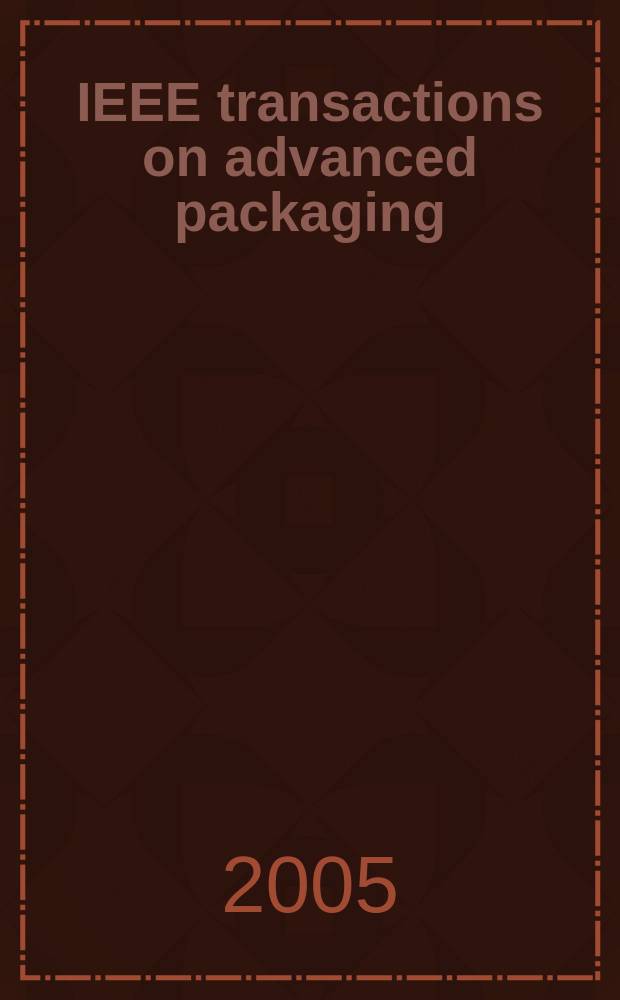 IEEE transactions on advanced packaging : A publ. of the IEEE components, packaging a. manufacturing technology soc. a. the Lasers and electro-optics soc. Vol.28, №1
