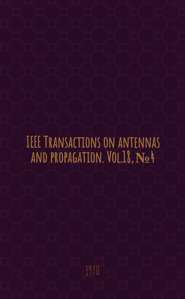 IEEE Transactions on antennas and propagation. Vol.18, №4 : (Special issue on millimeter wave antennas and propagation)
