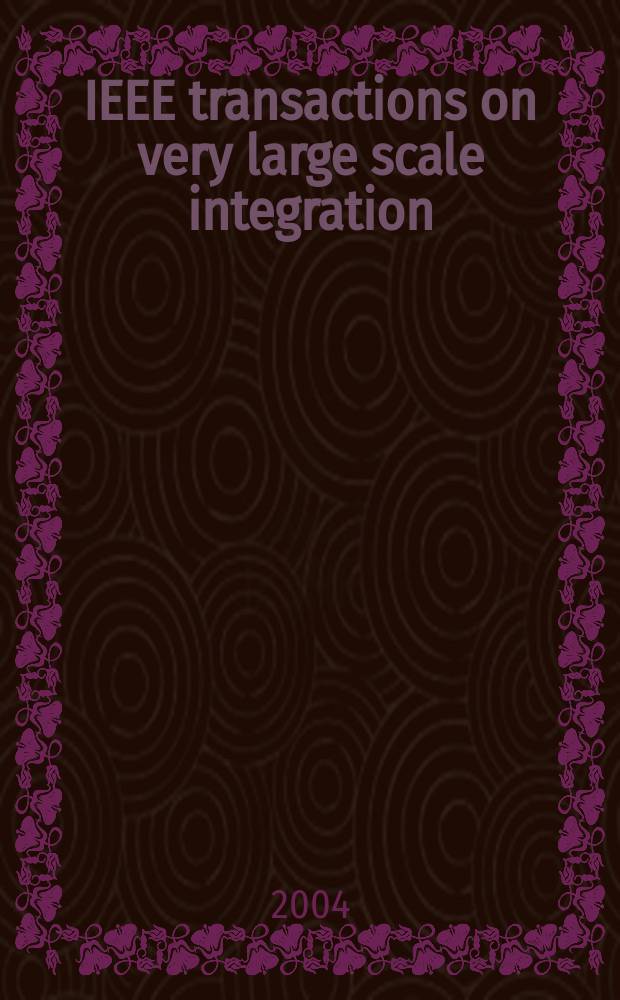 IEEE transactions on very large scale integration (VLSI) systems : A joint publ. of the IEEE Circuits a. systems soc. etc. Vol.12, №6