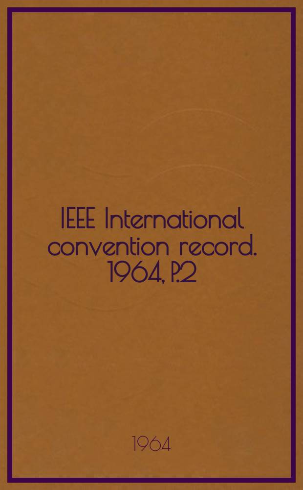 IEEE International convention record. 1964, P.2 : (Antennas and propagation electrons devices fields and systems high energy accelerators microwave theory and techniques)