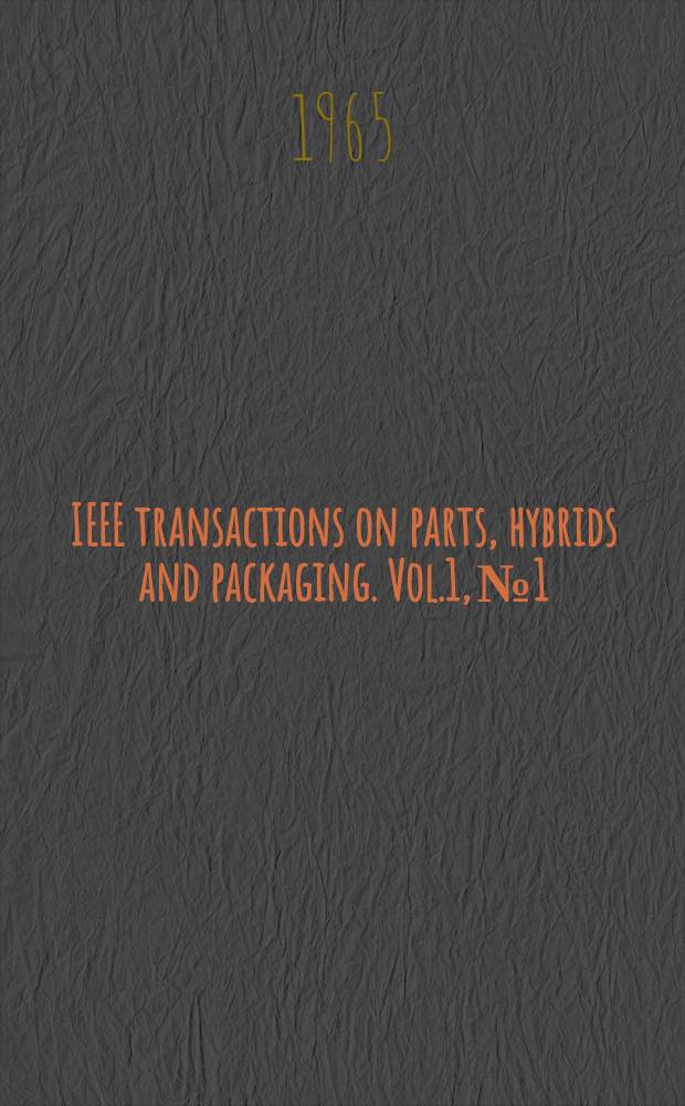 IEEE transactions on parts, hybrids and packaging. Vol.1, №1 : Electronic components conference. Washington. 1965. [Materials]