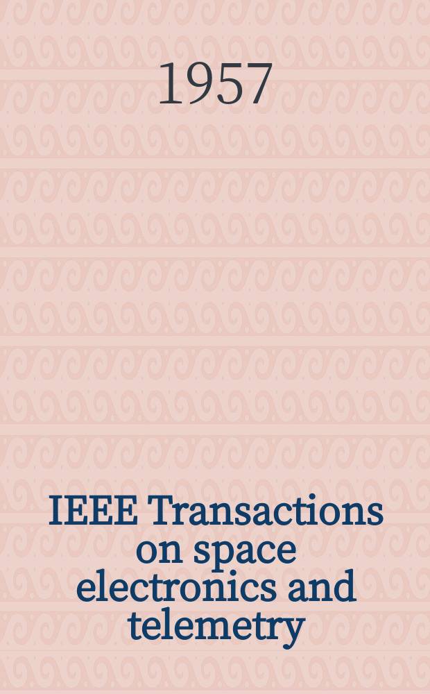 IEEE Transactions on space electronics and telemetry : Formerly IRE Transactions on space electronics and telemetry. Vol.3, №1 : Proceedings of the 1957 National Symposium on telemetring. April, 14-16, 1957, Philadelphia, Pennsylvania