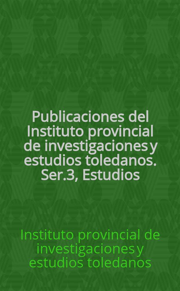 Publicaciones del Instituto provincial de investigaciones y estudios toledanos. Ser.3, Estudios
