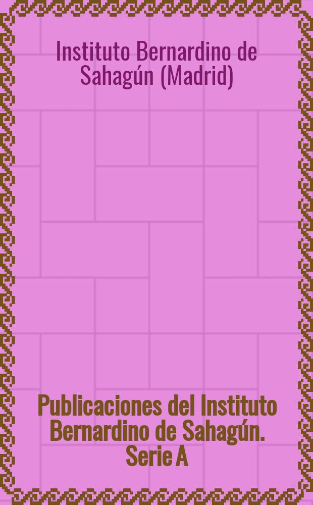 Publicaciones del Instituto Bernardino de Sahagún. Serie A