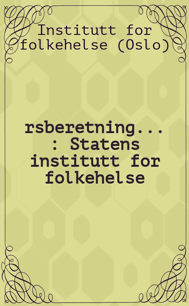 &Aring;rsberetning ... : Statens institutt for folkehelse