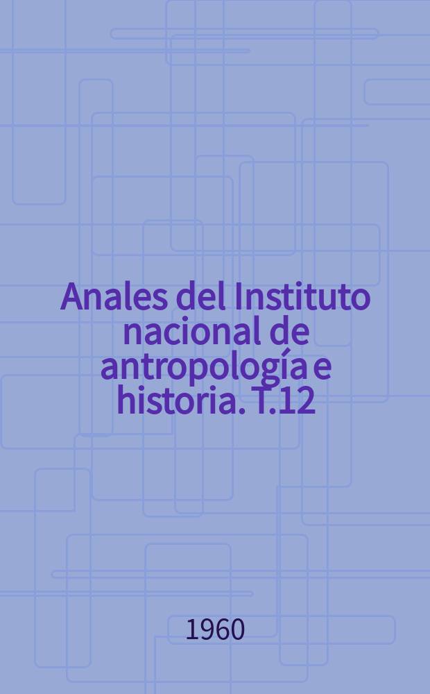 Anales del Instituto nacional de antropología e historia. T.12(41), 1959