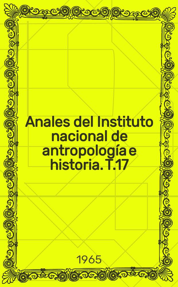 Anales del Instituto nacional de antropolog&iacute;a e historia. T.17(46), 1964