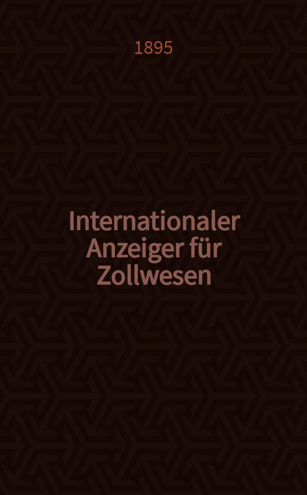 Internationaler Anzeiger für Zollwesen : Organ des Internationalen Vereins für Veröffentlichung von Zolltarifen