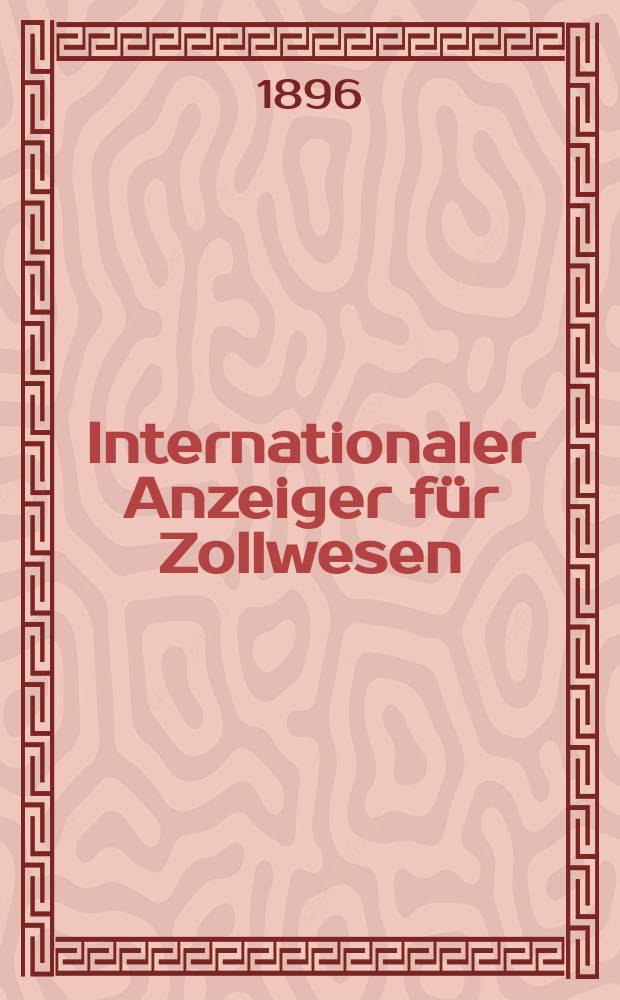 Internationaler Anzeiger für Zollwesen : Organ des Internationalen Vereins für Veröffentlichung von Zolltarifen. H.58, 1896/1897 : Argentinische Republik